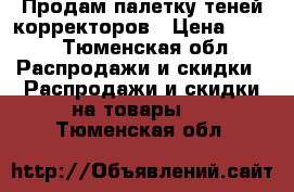 Продам палетку теней/корректоров › Цена ­ 300 - Тюменская обл. Распродажи и скидки » Распродажи и скидки на товары   . Тюменская обл.